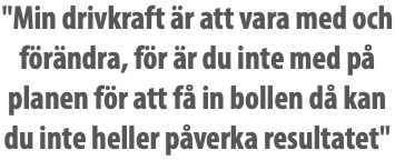 "Min drivkraft är att vara med och förändra, för är du inte med på planen för att få in bollen då kan du inte heller påverka resultatet"